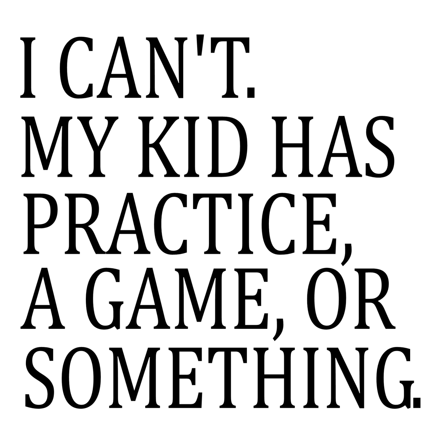 I Can't. My Kid Has Practice, A Game Or Something.