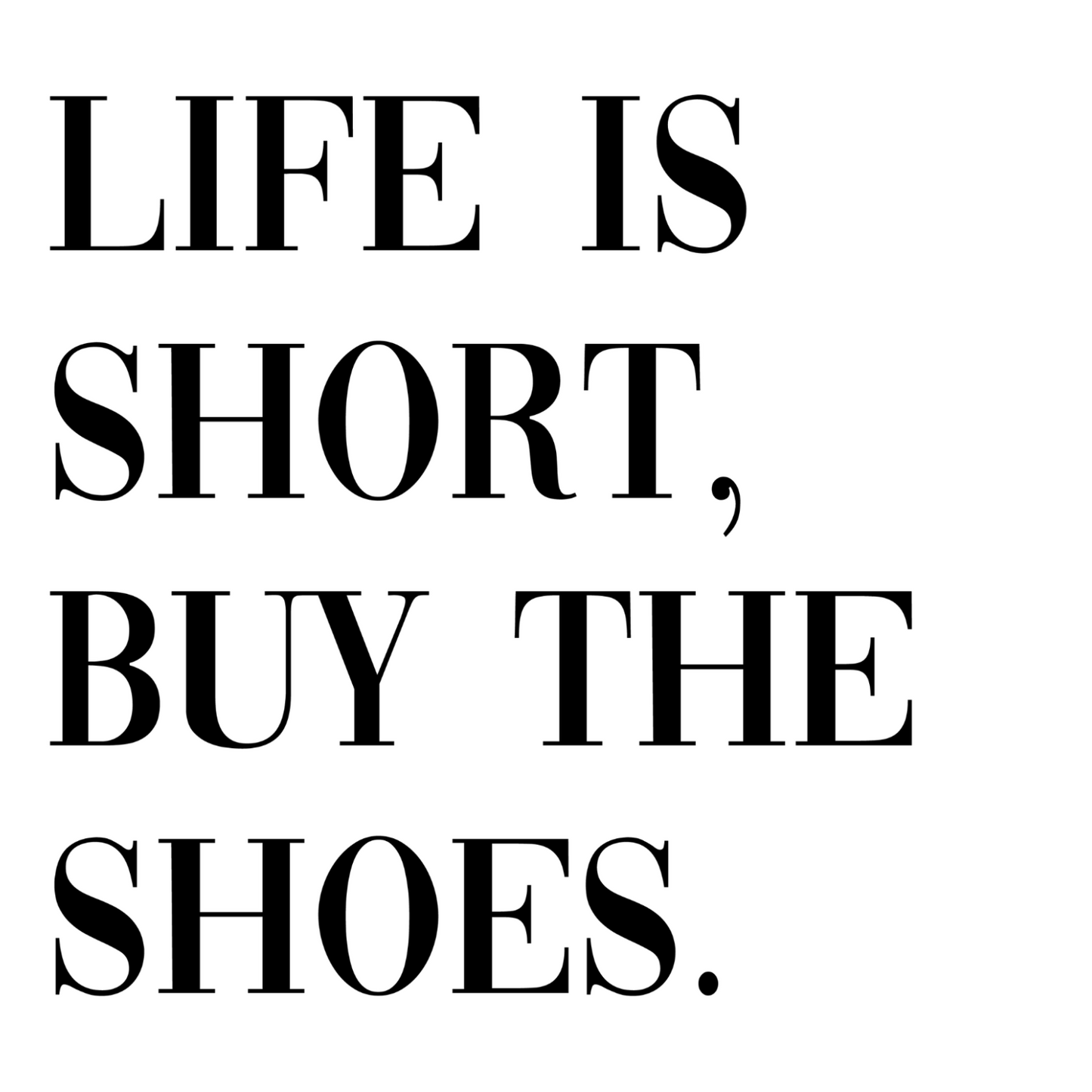 Life Is Short, Buy The Shoes