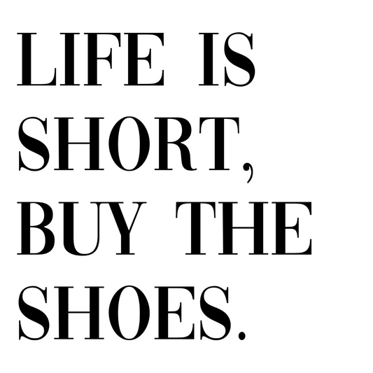 Life Is Short, Buy The Shoes