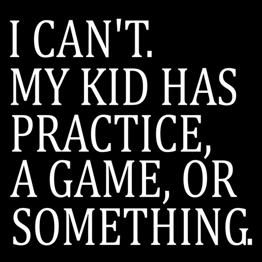 I Can't. My Kid Has Practice, A Game Or Something.