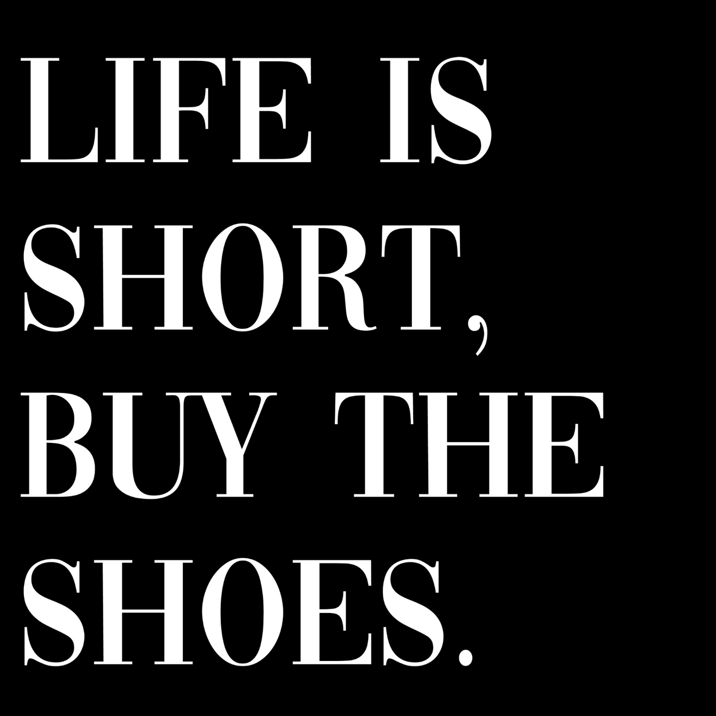 Life Is Short, Buy The Shoes