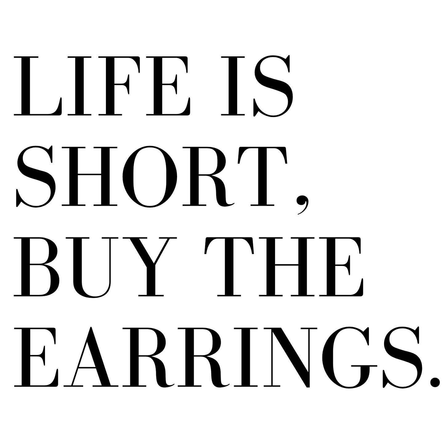 Life Is Short, Buy The Earrings