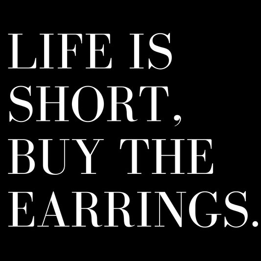 Life Is Short, Buy The Earrings