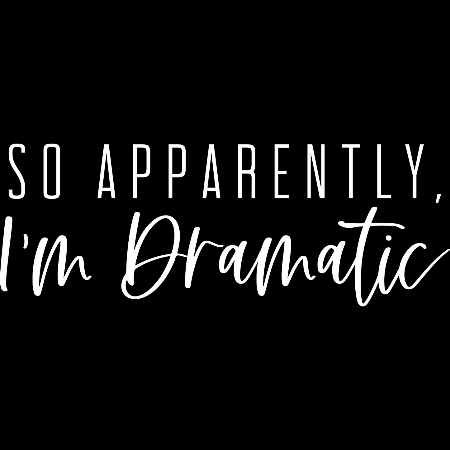 So Apparently, I'm Dramatic